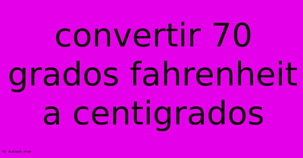 Convertir 70 Grados Fahrenheit A Centigrados