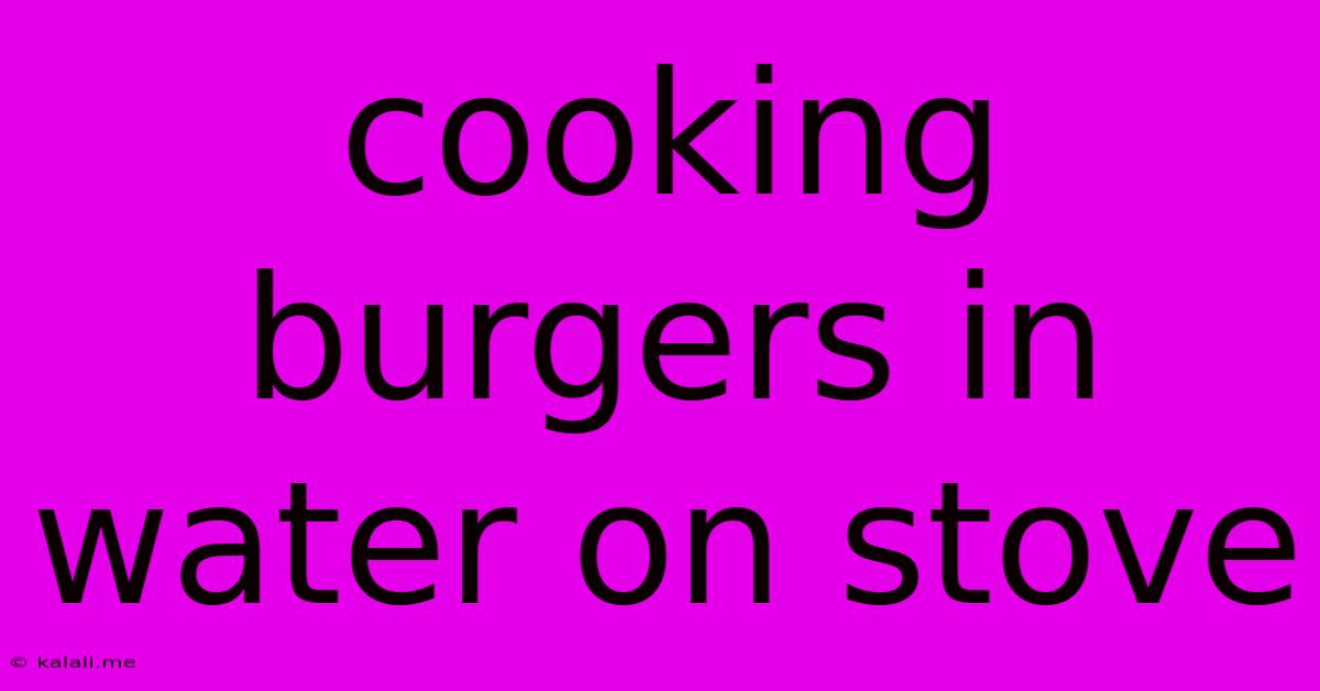 Cooking Burgers In Water On Stove