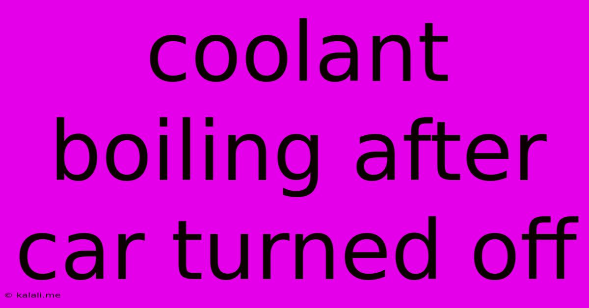 Coolant Boiling After Car Turned Off