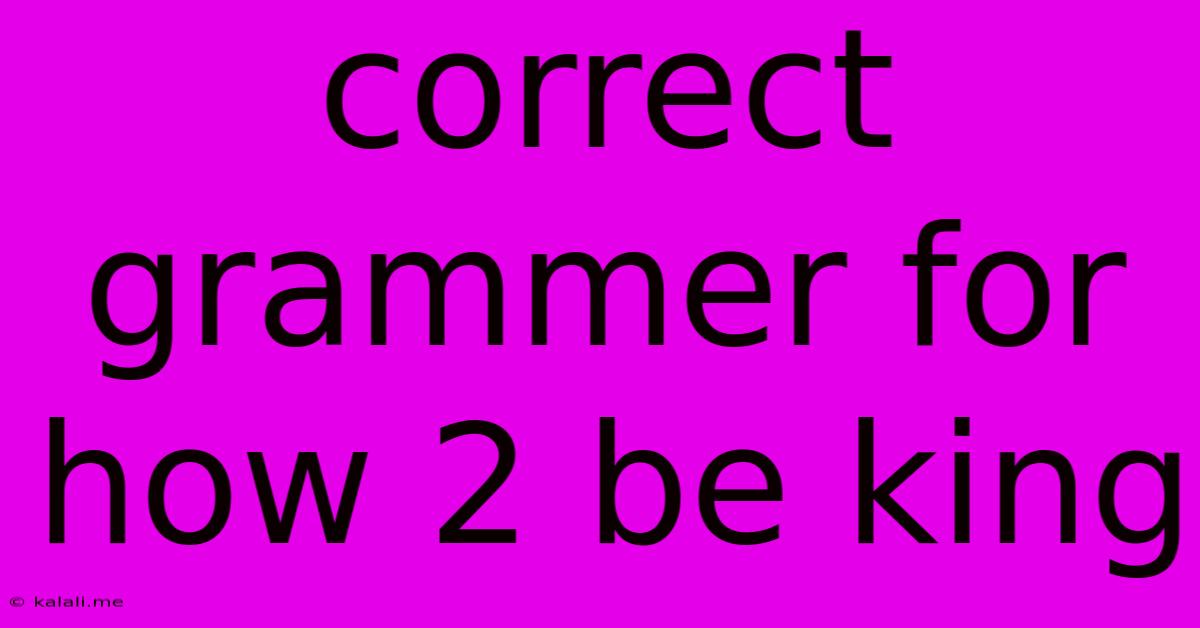 Correct Grammer For How 2 Be King