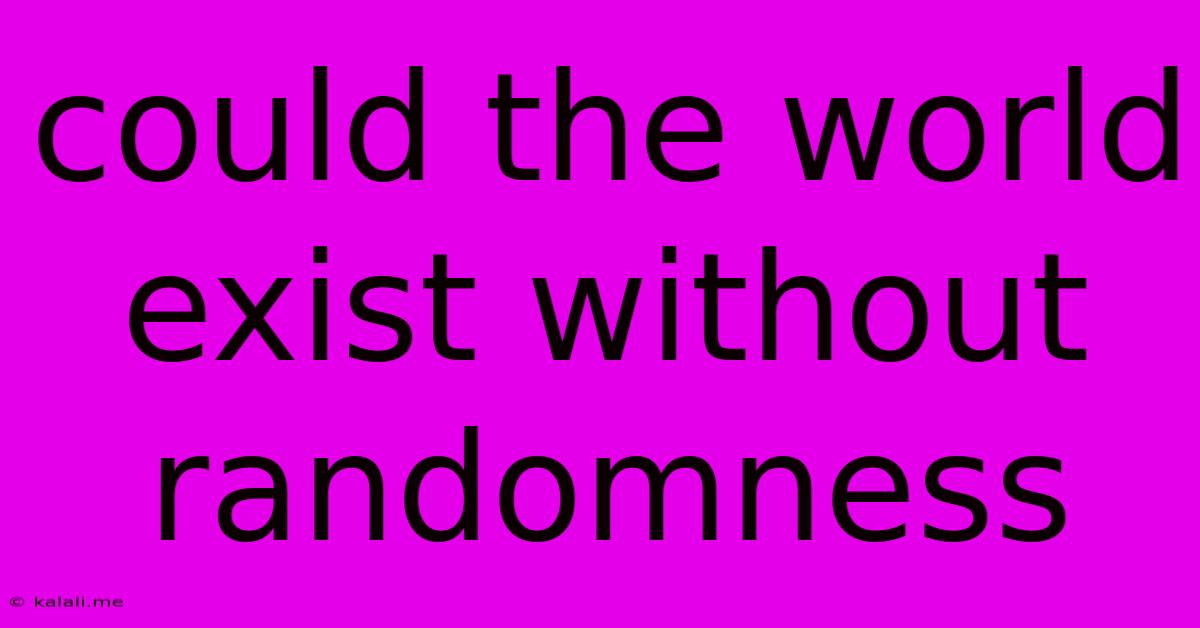 Could The World Exist Without Randomness