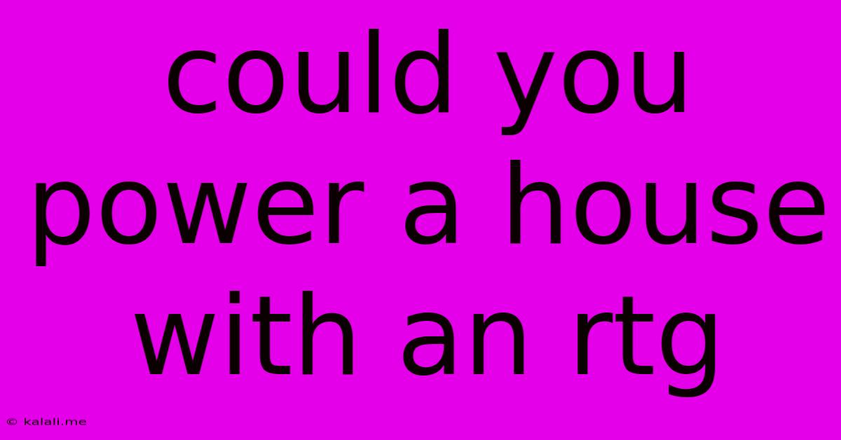 Could You Power A House With An Rtg