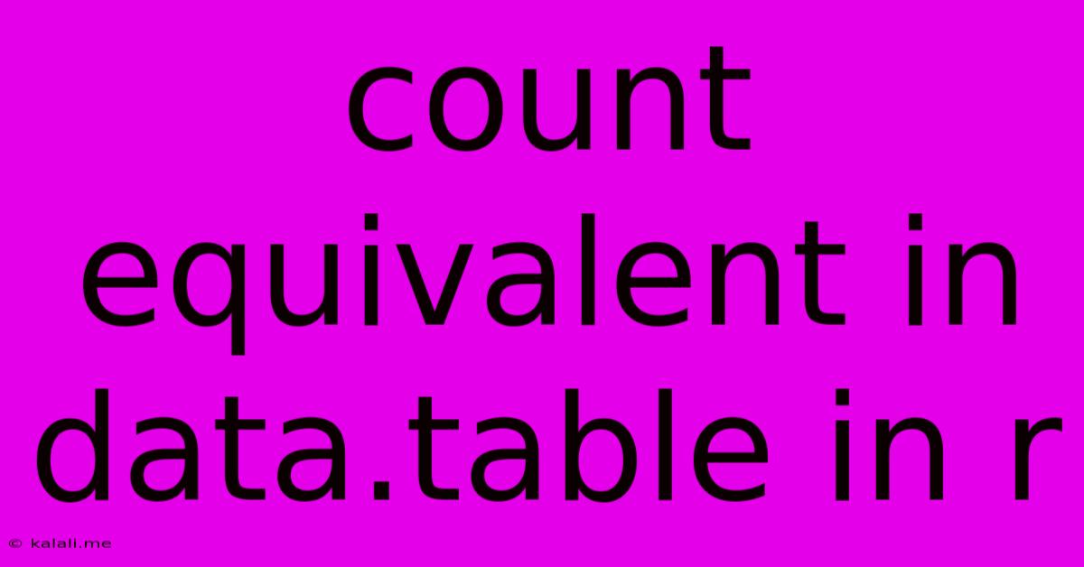 Count Equivalent In Data.table In R