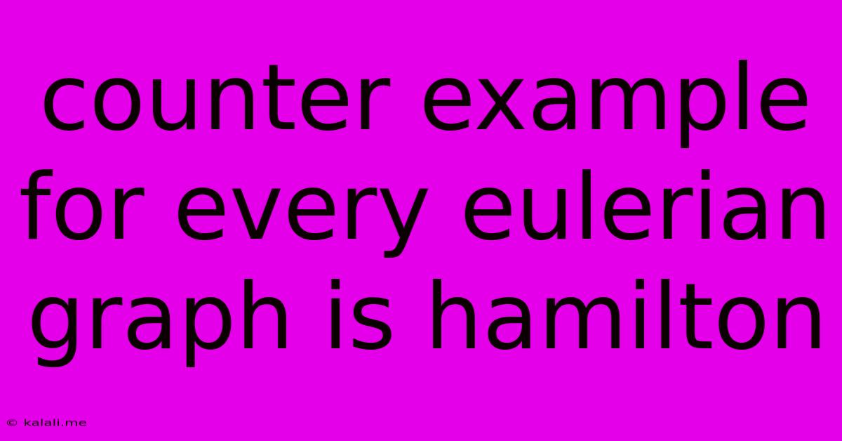 Counter Example For Every Eulerian Graph Is Hamilton