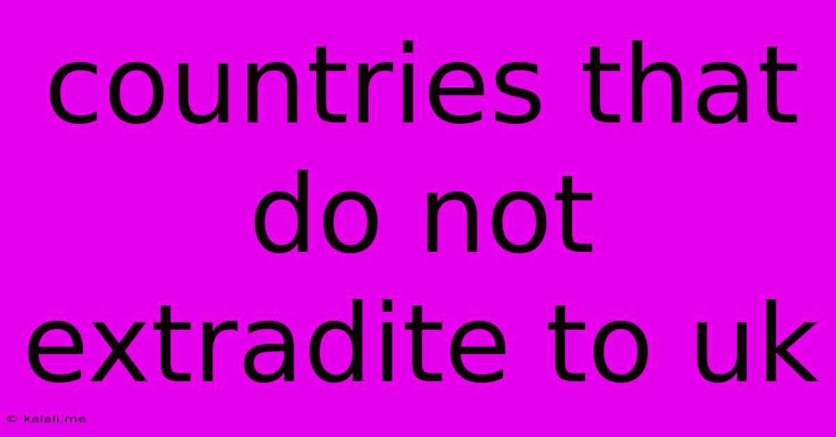 Countries That Do Not Extradite To Uk