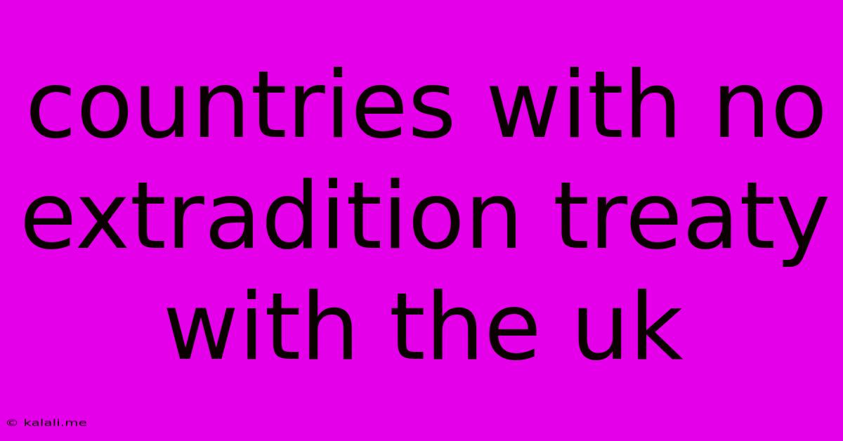 Countries With No Extradition Treaty With The Uk