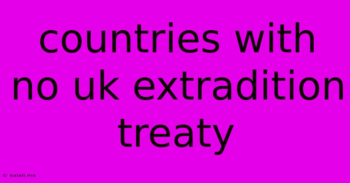 Countries With No Uk Extradition Treaty