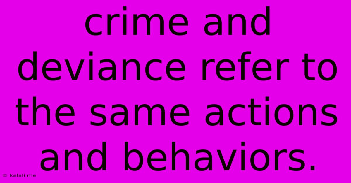 Crime And Deviance Refer To The Same Actions And Behaviors.