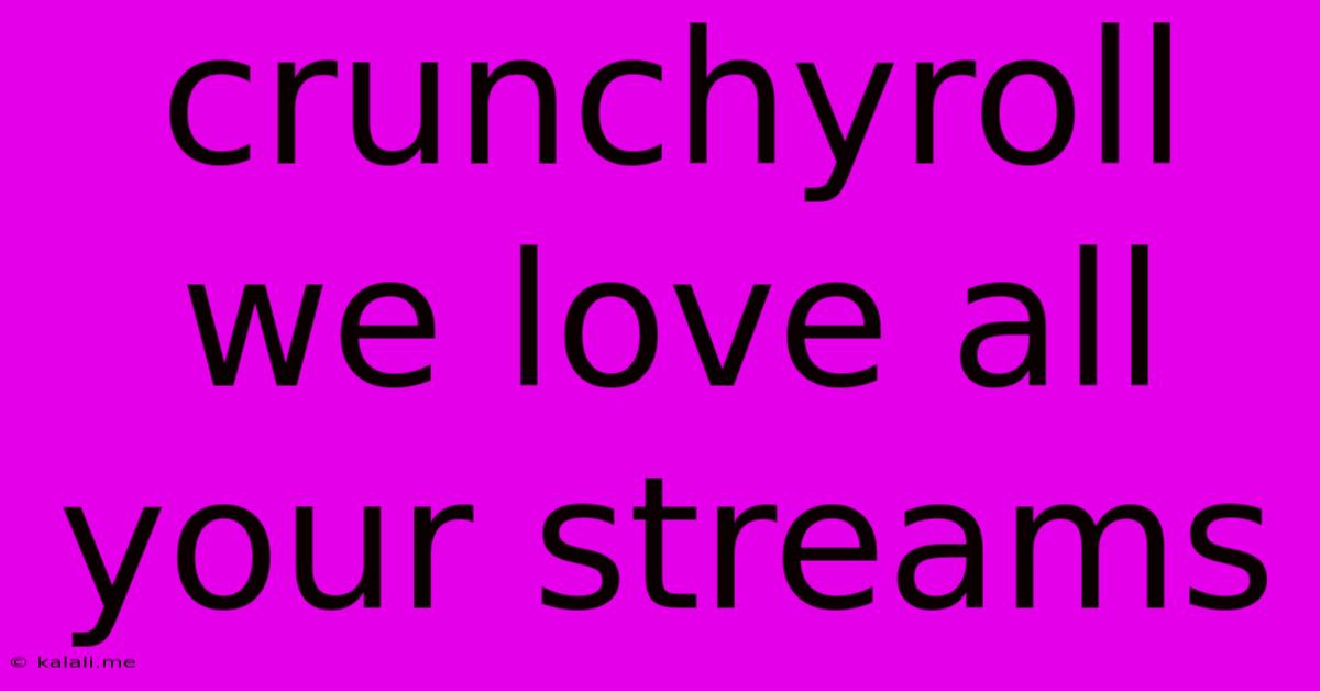 Crunchyroll We Love All Your Streams