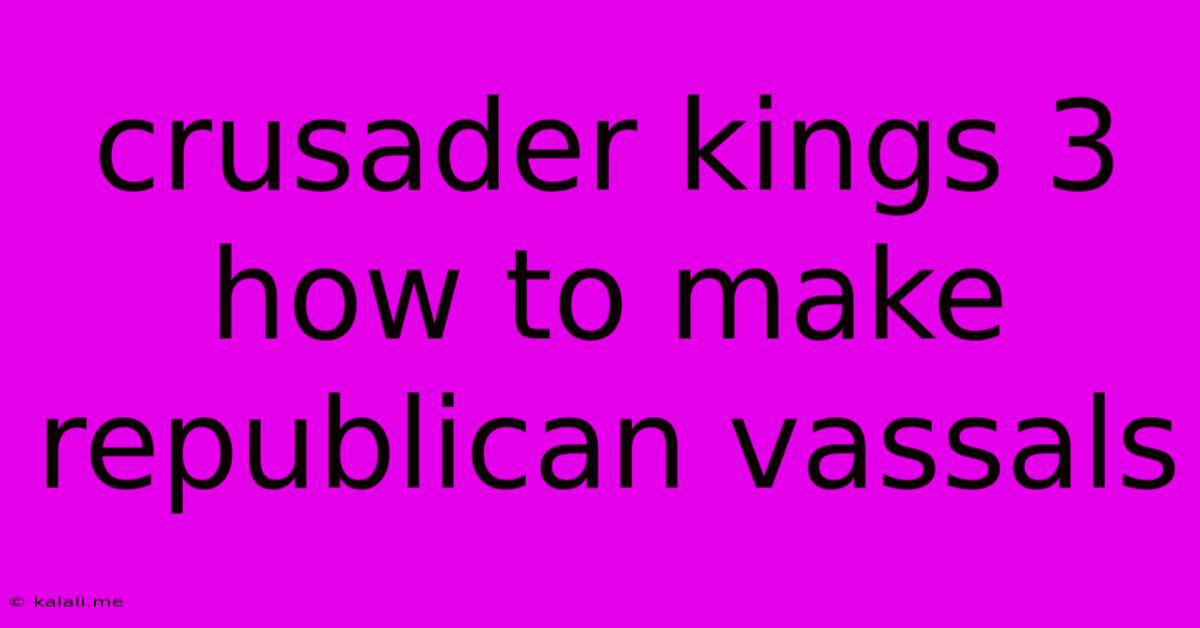 Crusader Kings 3 How To Make Republican Vassals
