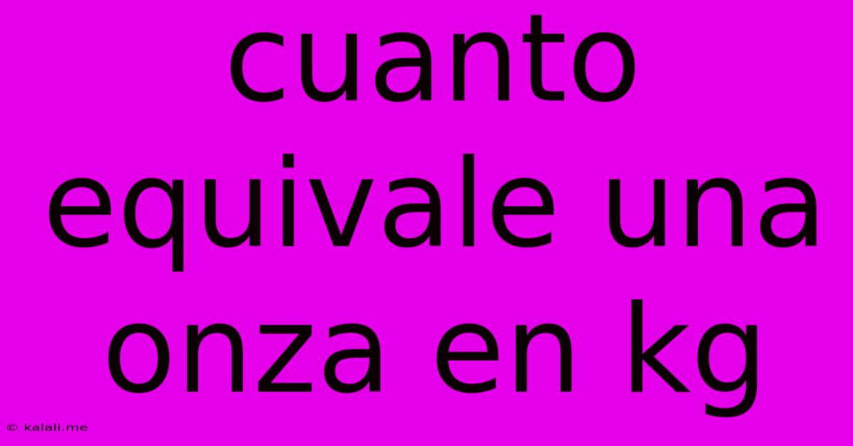 Cuanto Equivale Una Onza En Kg