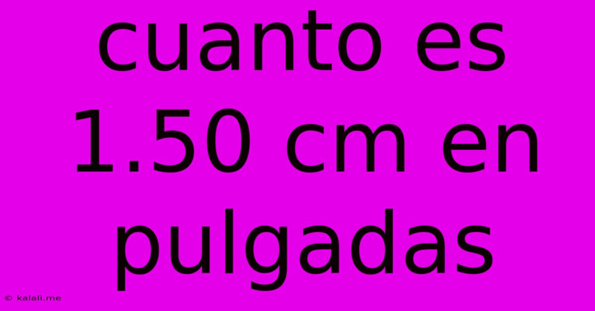 Cuanto Es 1.50 Cm En Pulgadas