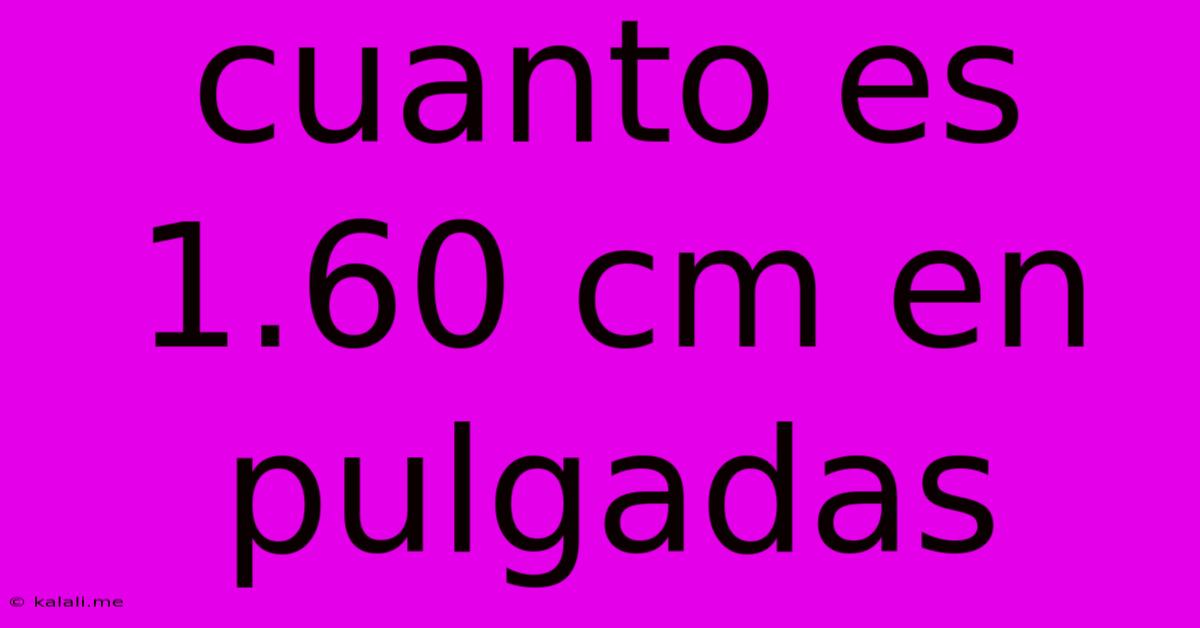 Cuanto Es 1.60 Cm En Pulgadas