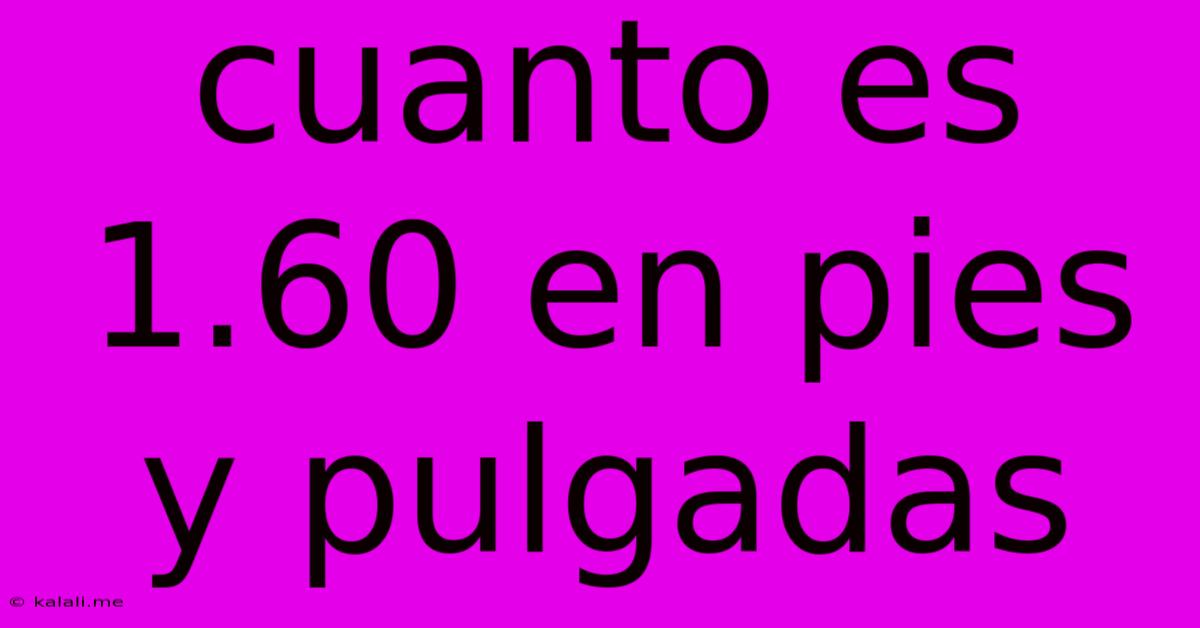 Cuanto Es 1.60 En Pies Y Pulgadas
