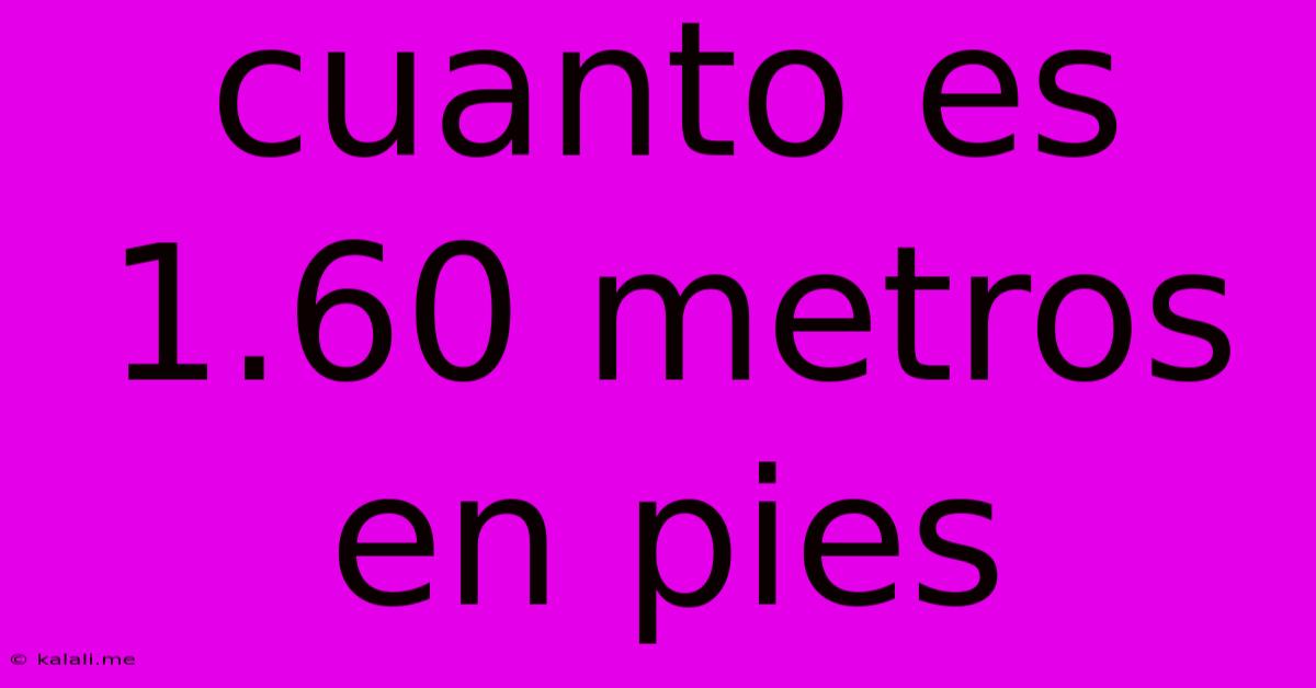 Cuanto Es 1.60 Metros En Pies