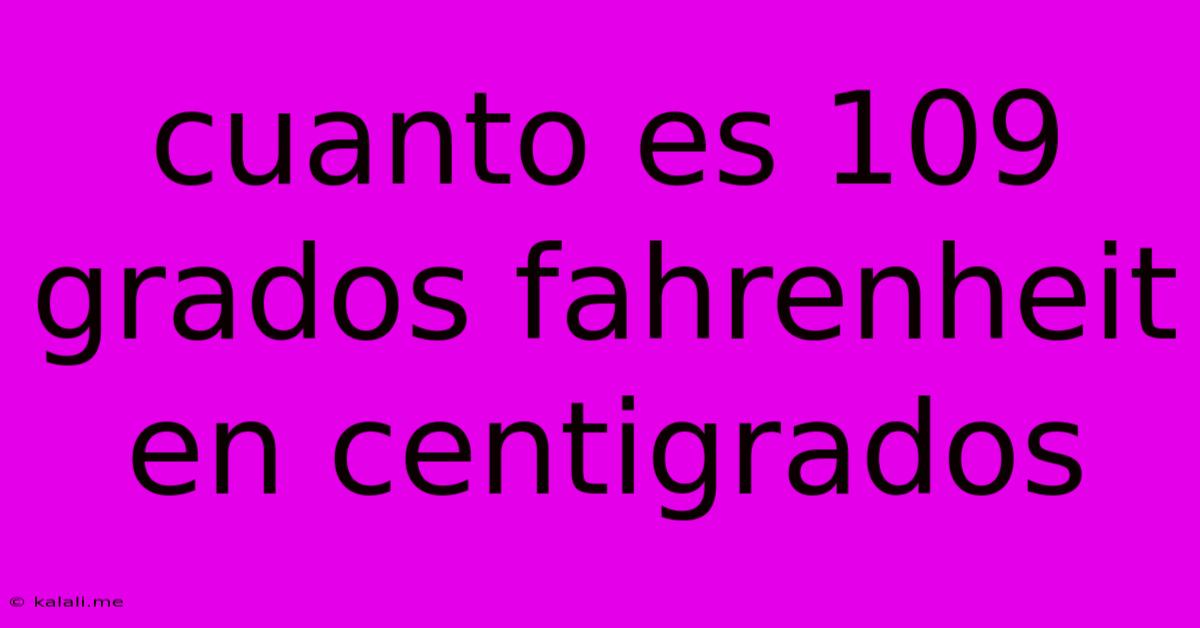 Cuanto Es 109 Grados Fahrenheit En Centigrados