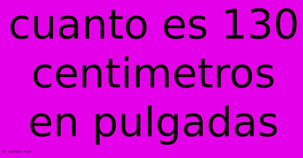 Cuanto Es 130 Centimetros En Pulgadas