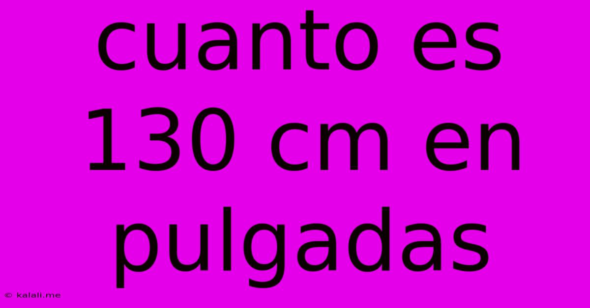 Cuanto Es 130 Cm En Pulgadas