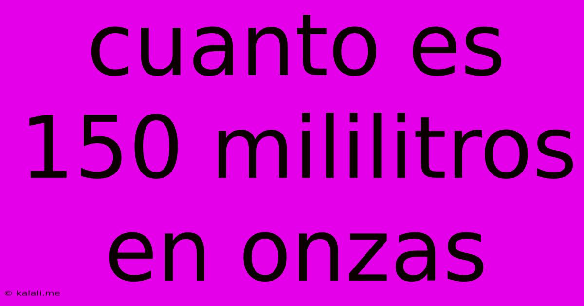 Cuanto Es 150 Mililitros En Onzas