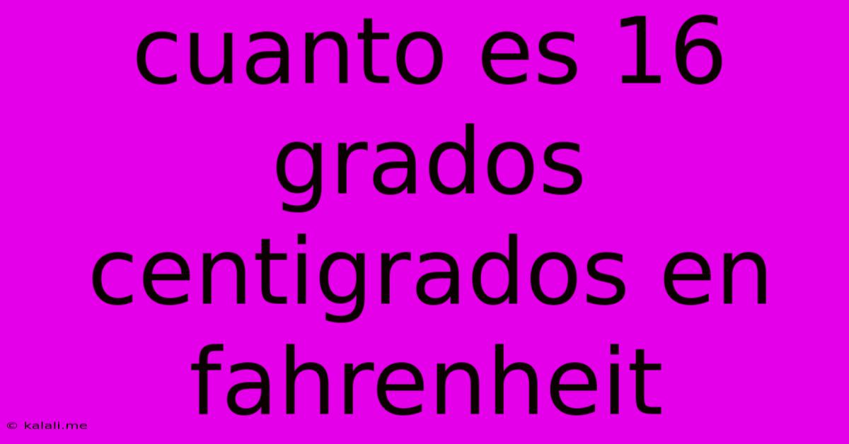 Cuanto Es 16 Grados Centigrados En Fahrenheit