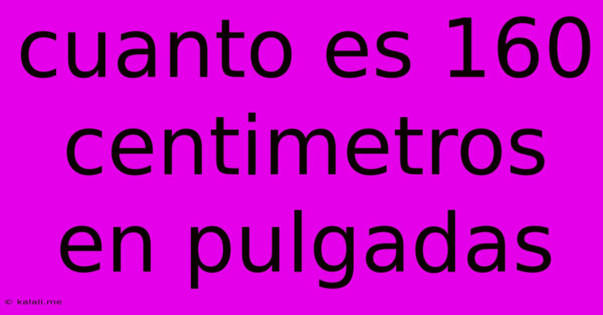 Cuanto Es 160 Centimetros En Pulgadas