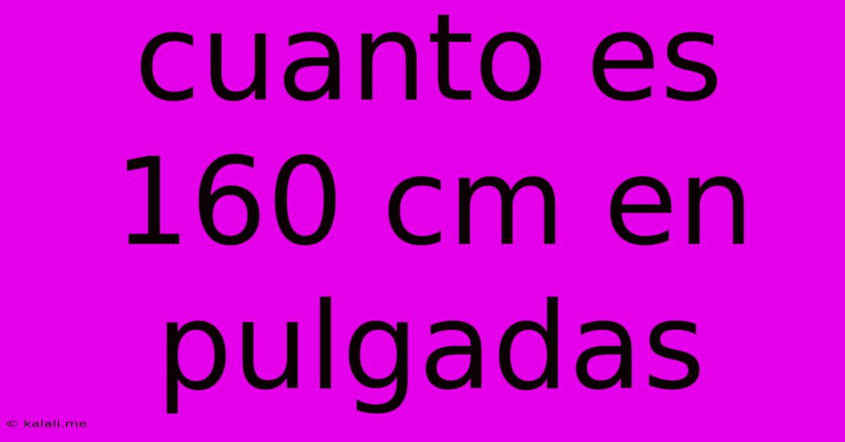 Cuanto Es 160 Cm En Pulgadas