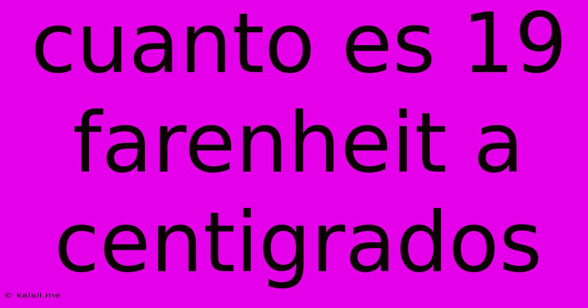 Cuanto Es 19 Farenheit A Centigrados