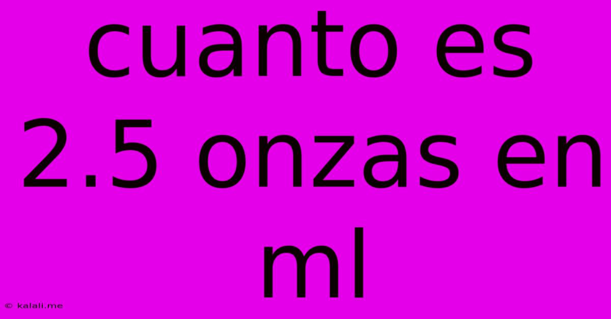 Cuanto Es 2.5 Onzas En Ml
