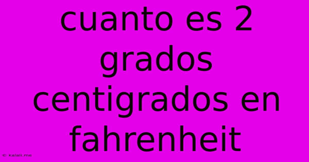 Cuanto Es 2 Grados Centigrados En Fahrenheit