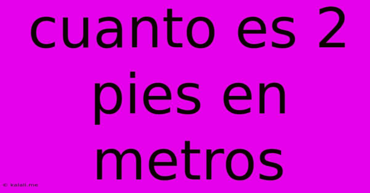 Cuanto Es 2 Pies En Metros