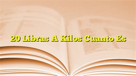 Cuanto Es 20 Libras A Kilos