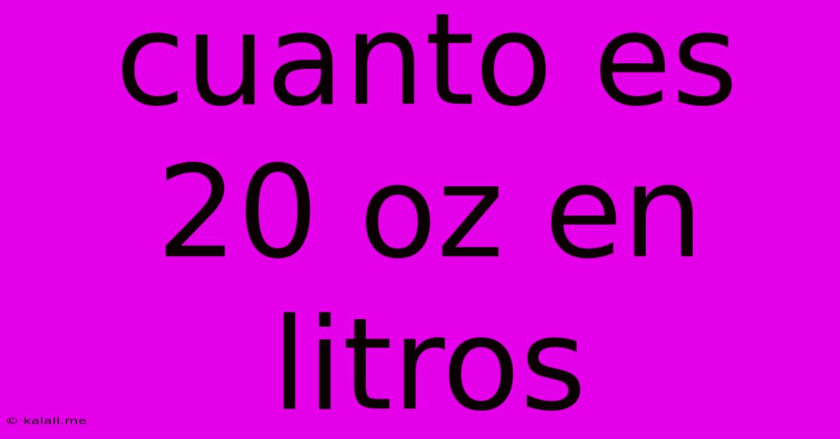 Cuanto Es 20 Oz En Litros