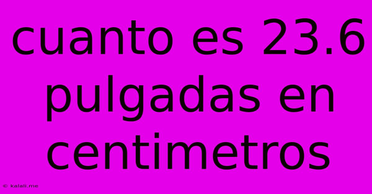 Cuanto Es 23.6 Pulgadas En Centimetros