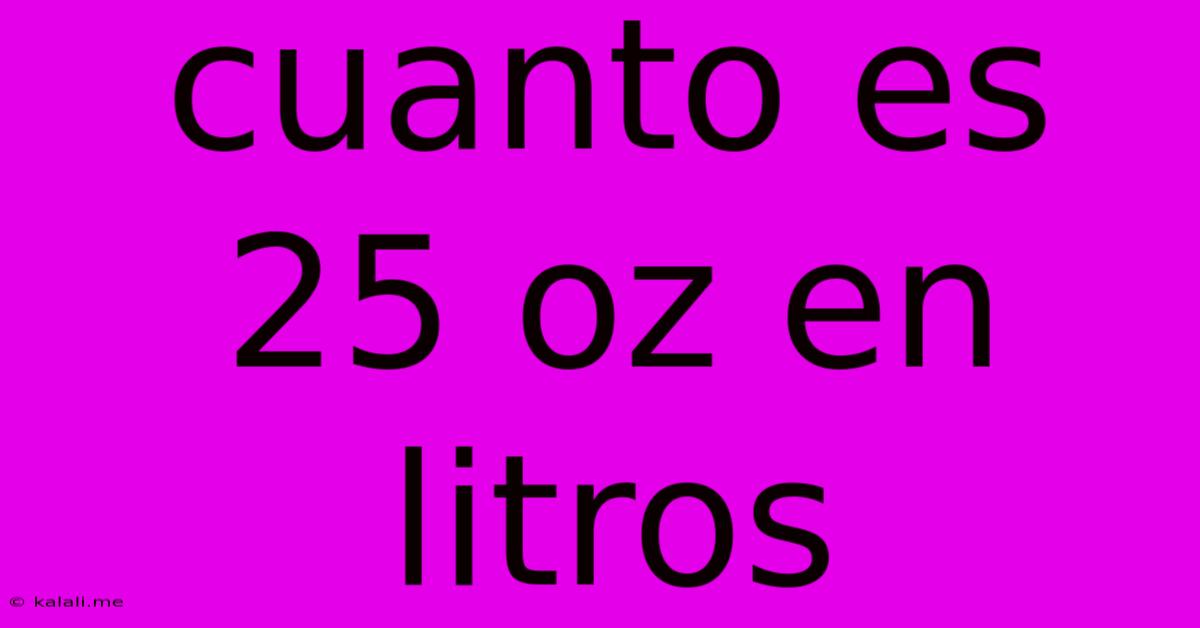 Cuanto Es 25 Oz En Litros