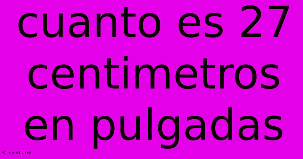 Cuanto Es 27 Centimetros En Pulgadas