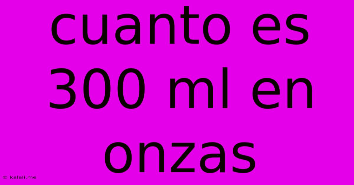 Cuanto Es 300 Ml En Onzas