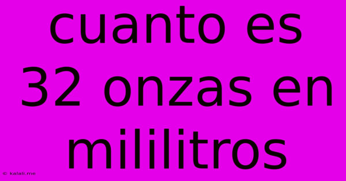 Cuanto Es 32 Onzas En Mililitros
