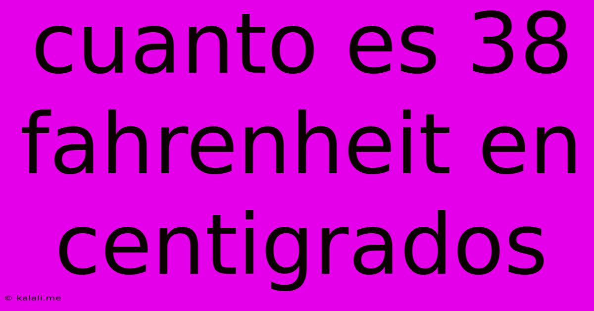 Cuanto Es 38 Fahrenheit En Centigrados