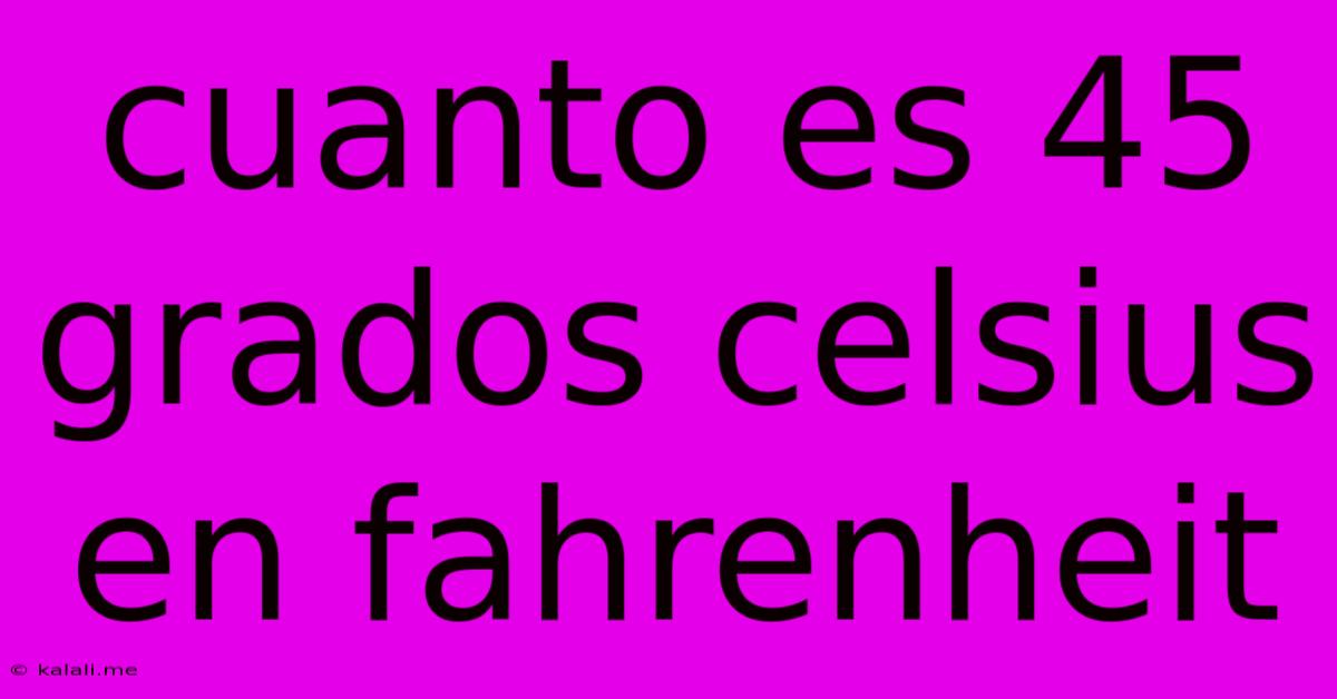 Cuanto Es 45 Grados Celsius En Fahrenheit
