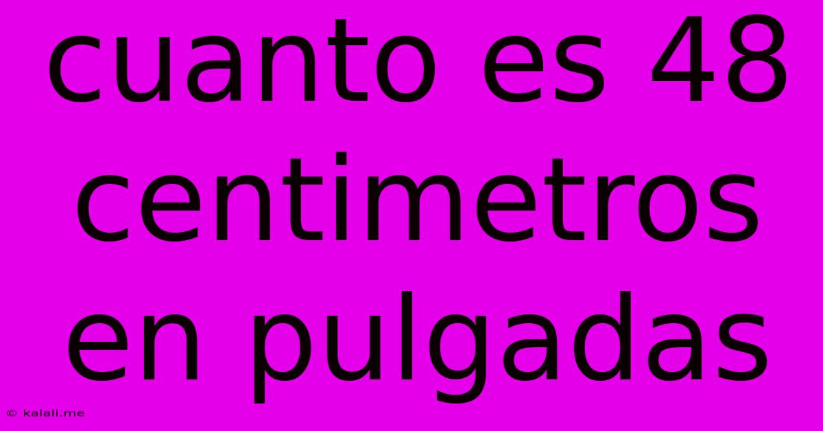 Cuanto Es 48 Centimetros En Pulgadas