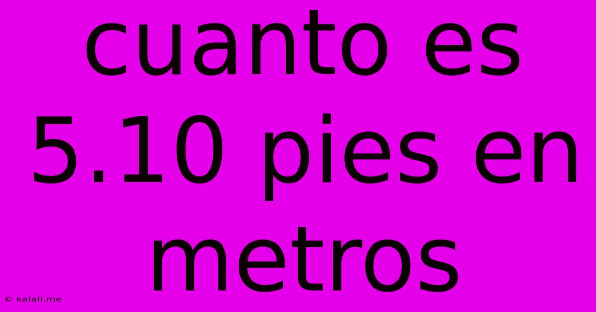 Cuanto Es 5.10 Pies En Metros