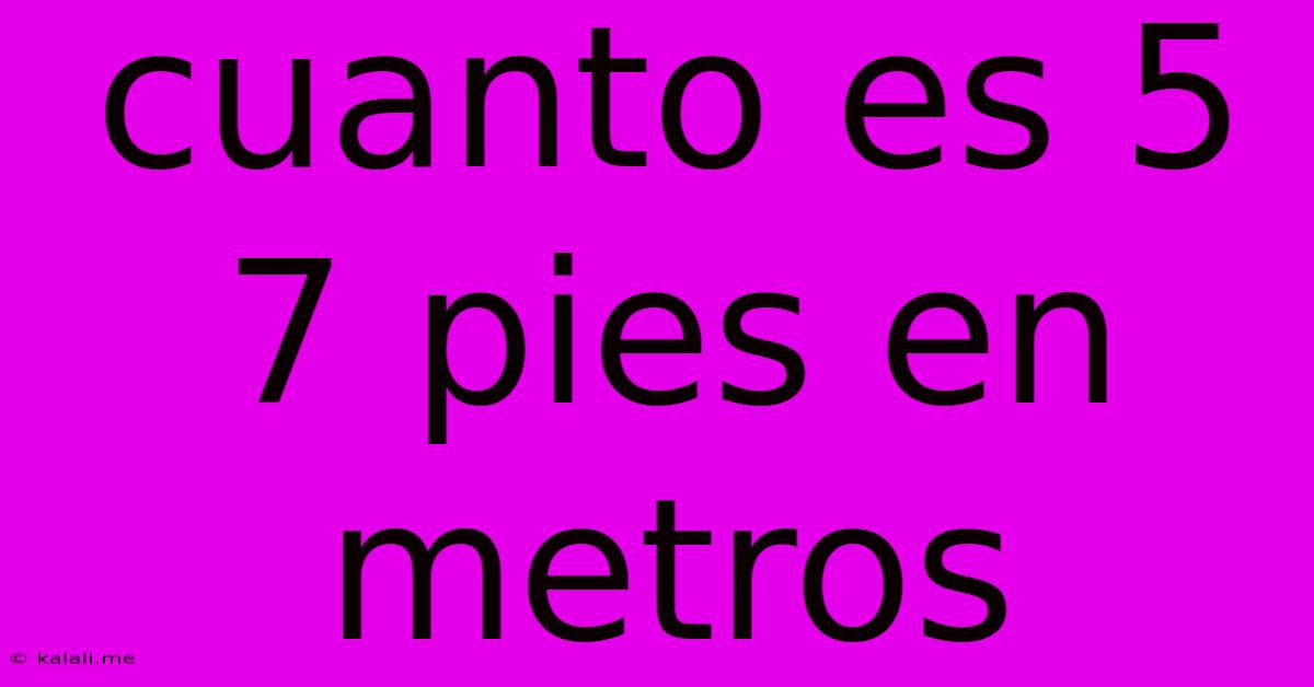 Cuanto Es 5 7 Pies En Metros