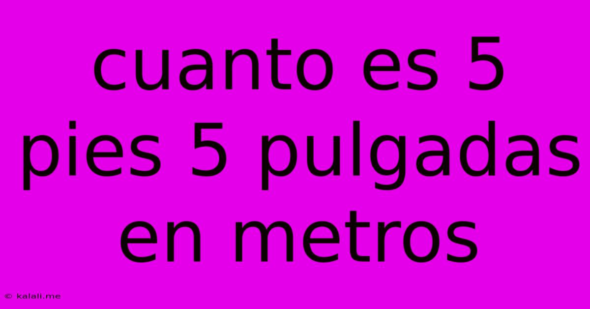 Cuanto Es 5 Pies 5 Pulgadas En Metros