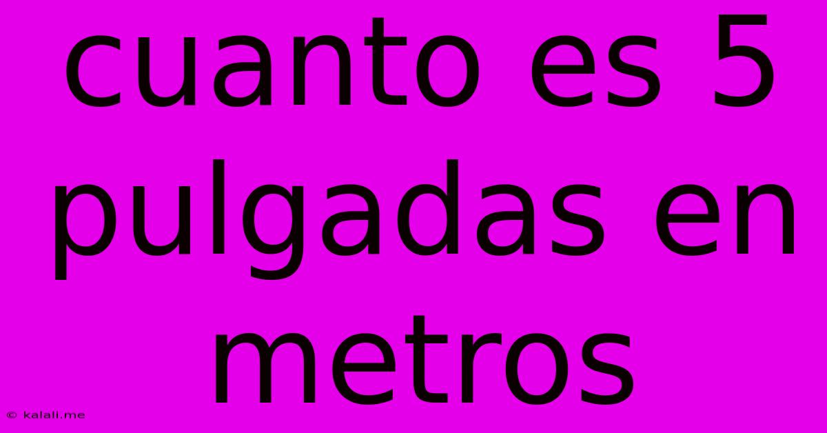Cuanto Es 5 Pulgadas En Metros