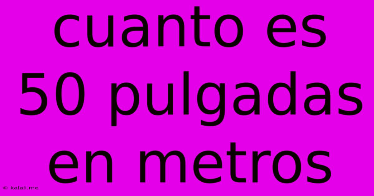 Cuanto Es 50 Pulgadas En Metros