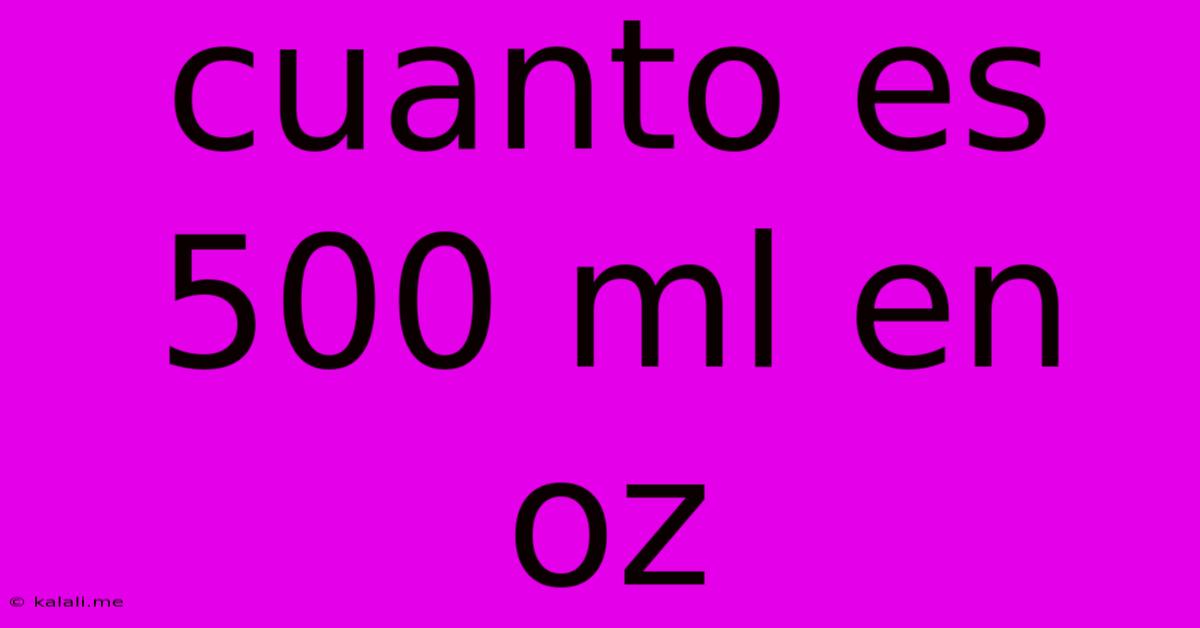 Cuanto Es 500 Ml En Oz