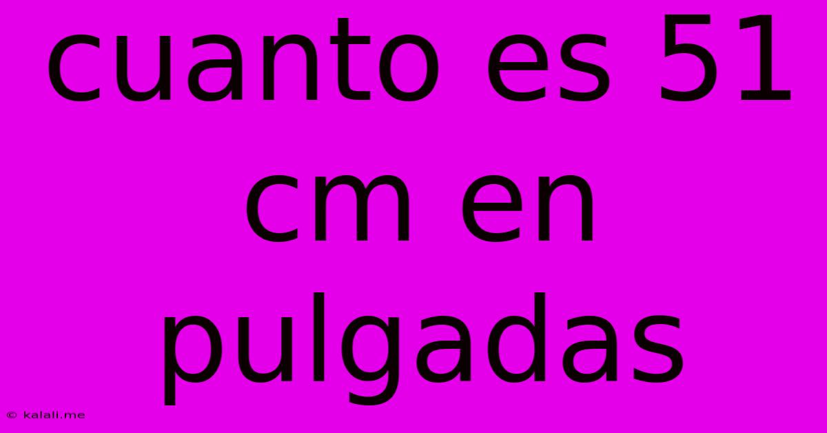 Cuanto Es 51 Cm En Pulgadas