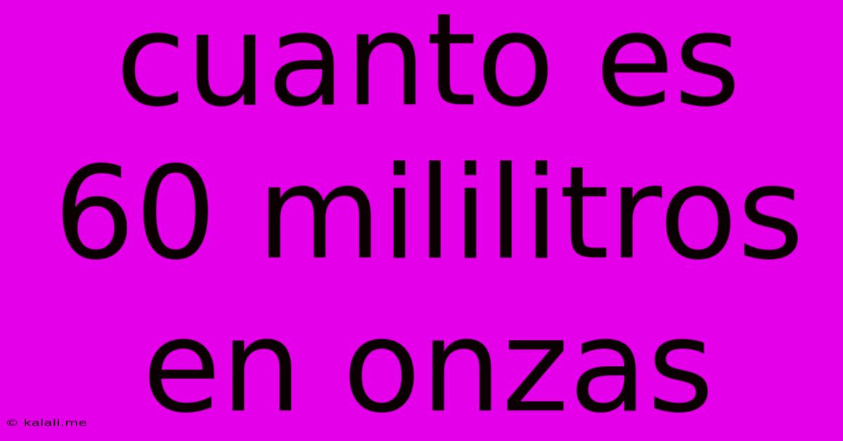 Cuanto Es 60 Mililitros En Onzas