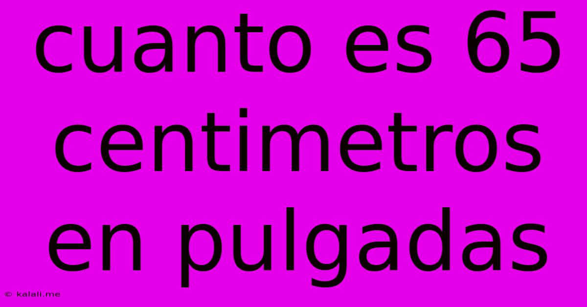 Cuanto Es 65 Centimetros En Pulgadas