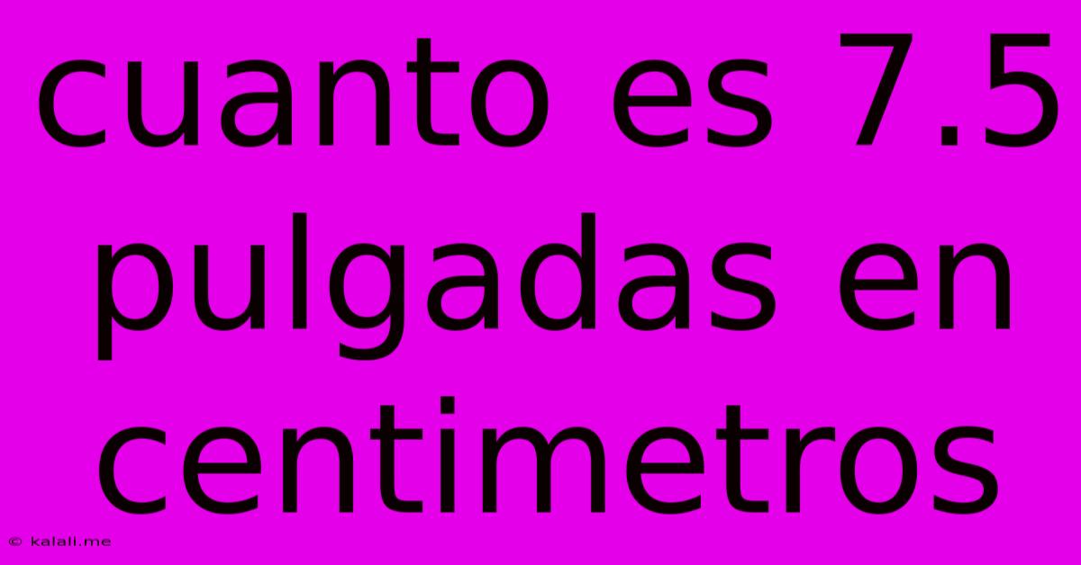 Cuanto Es 7.5 Pulgadas En Centimetros